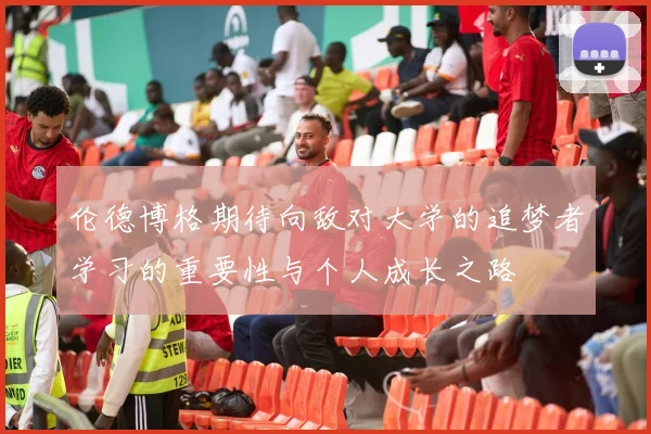 伦德博格期待向敌对大学的追梦者学习的重要性与个人成长之路