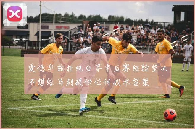 爱德华兹拒绝分享季后赛经验坚决不想给马刺提供任何战术答案