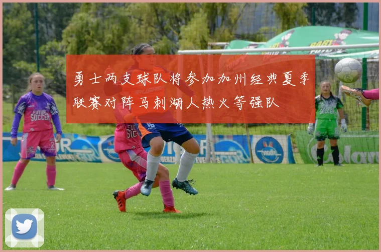 勇士两支球队将参加加州经典夏季联赛对阵马刺湖人热火等强队