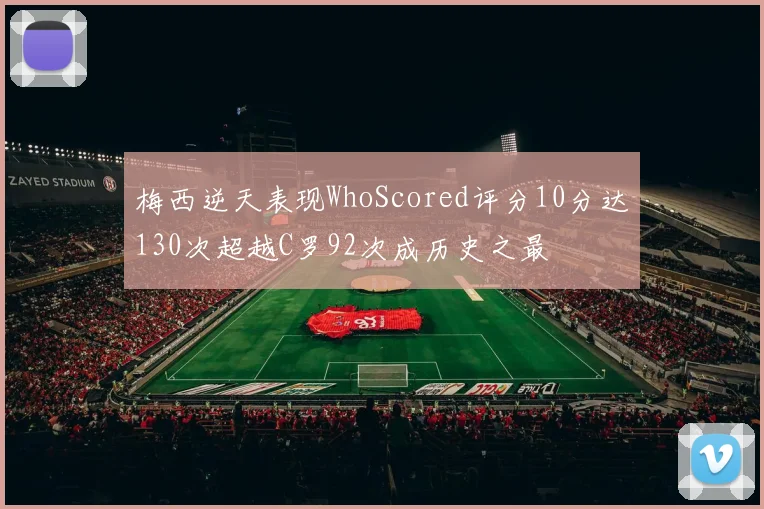梅西逆天表现WhoScored评分10分达130次超越C罗92次成历史之最