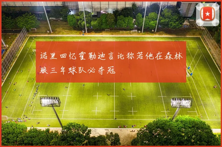 诺里回忆霍勒迪言论称若他在森林狼三年球队必夺冠