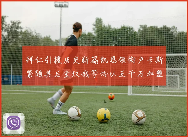 拜仁引援历史新篇凯恩领衔卢卡斯紧随其后金玟哉等均以五千万加盟