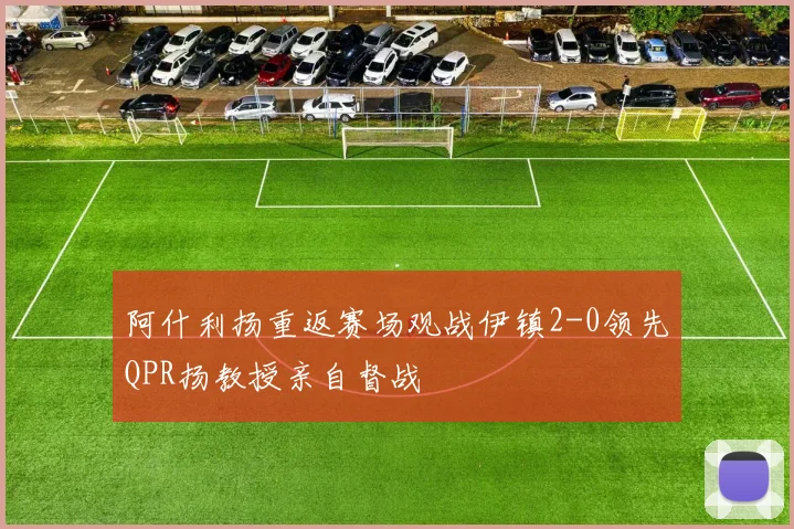阿什利扬重返赛场观战伊镇2-0领先QPR扬教授亲自督战