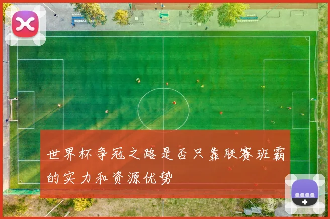 世界杯争冠之路是否只靠联赛班霸的实力和资源优势