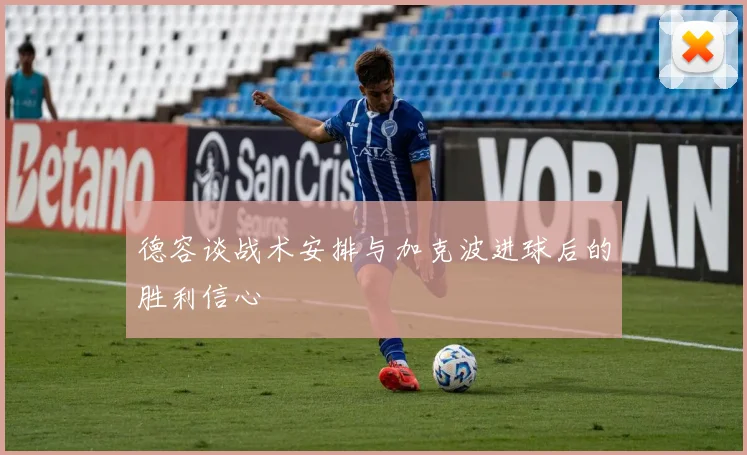 德容谈战术安排与加克波进球后的胜利信心