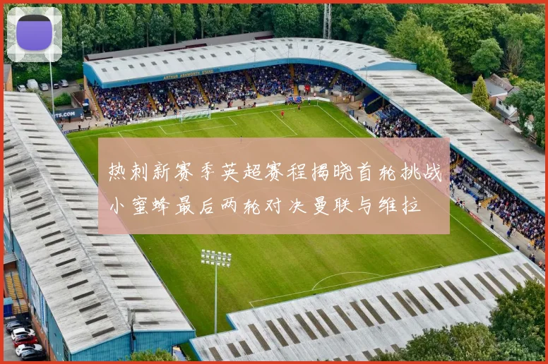 热刺新赛季英超赛程揭晓首轮挑战小蜜蜂最后两轮对决曼联与维拉