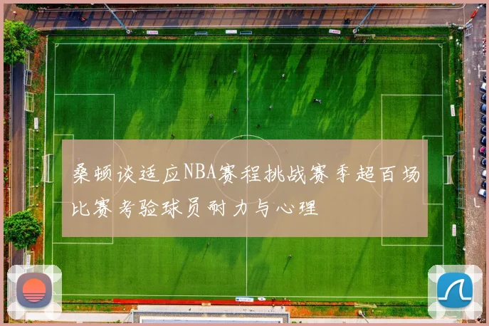 桑顿谈适应NBA赛程挑战赛季超百场比赛考验球员耐力与心理